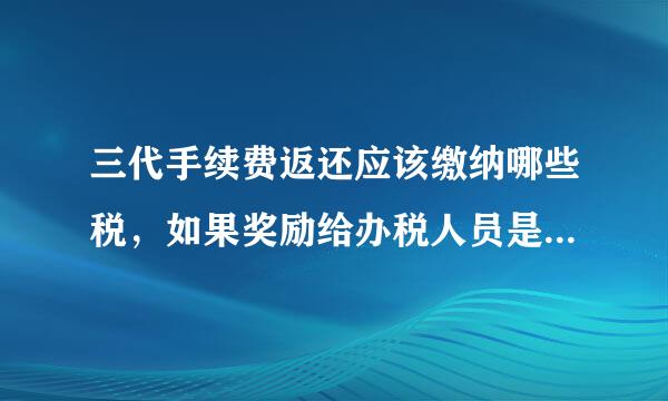 三代手续费返还应该缴纳哪些税，如果奖励给办税人员是否缴来自纳个税