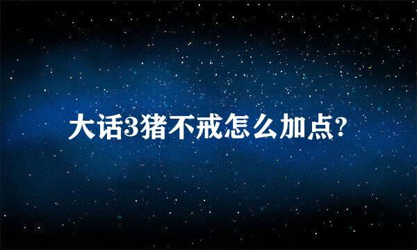 大话3猪不戒怎么加点?