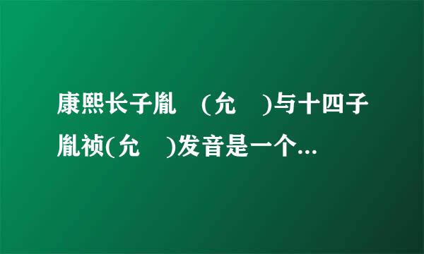 康熙长子胤褆(允褆)与十四子胤祯(允禵)发音是一个音 怎么区别式通出做倍心势演陆他业谁是谁