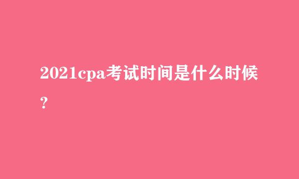 2021cpa考试时间是什么时候?