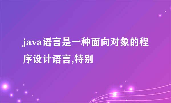 java语言是一种面向对象的程序设计语言,特别