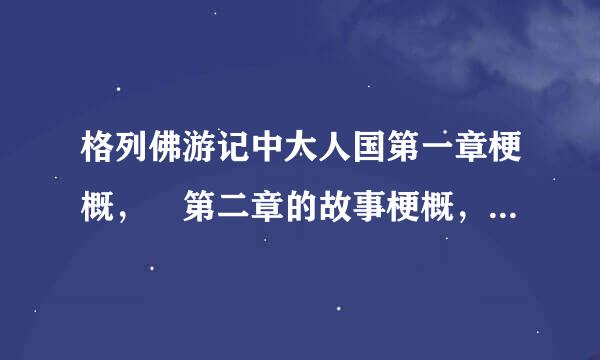 格列佛游记中大人国第一章梗概， 第二章的故事梗概，每篇200字。谢谢啦