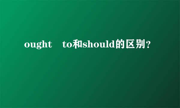 ought to和should的区别？