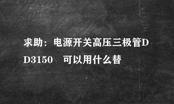 求助：电源开关高压三极管DD3150 可以用什么替