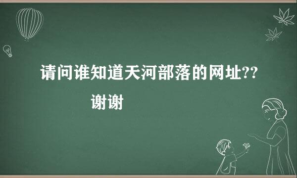 请问谁知道天河部落的网址??   谢谢