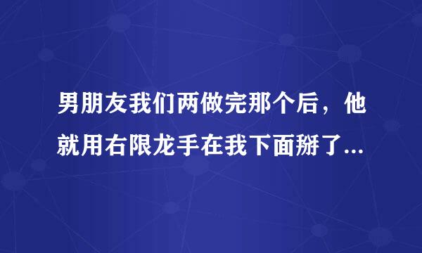 男朋友我们两做完那个后，他就用右限龙手在我下面掰了好一会，之后就分手了，他会不会给来自我装环啊?今天他找我合策呀固备大