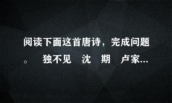 阅读下面这首唐诗，完成问题。 独不见 沈佺期 卢家少妇郁金堂，海燕双栖玳瑁梁。九...