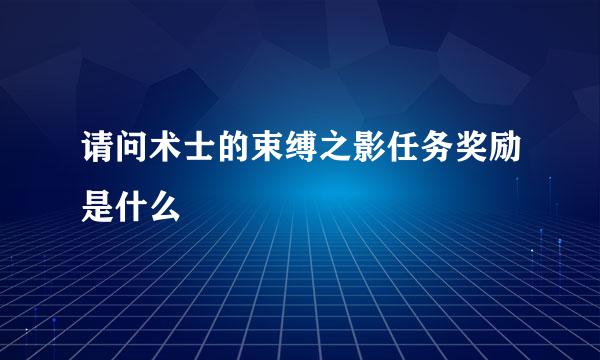 请问术士的束缚之影任务奖励是什么