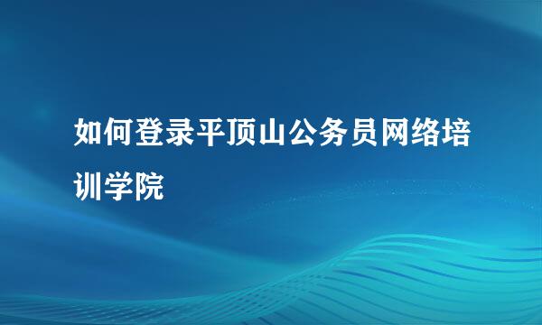 如何登录平顶山公务员网络培训学院