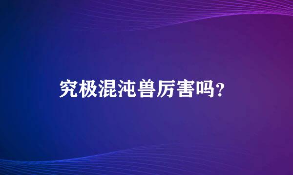 究极混沌兽厉害吗？