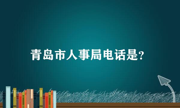 青岛市人事局电话是？