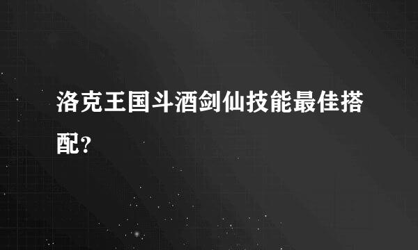 洛克王国斗酒剑仙技能最佳搭配？