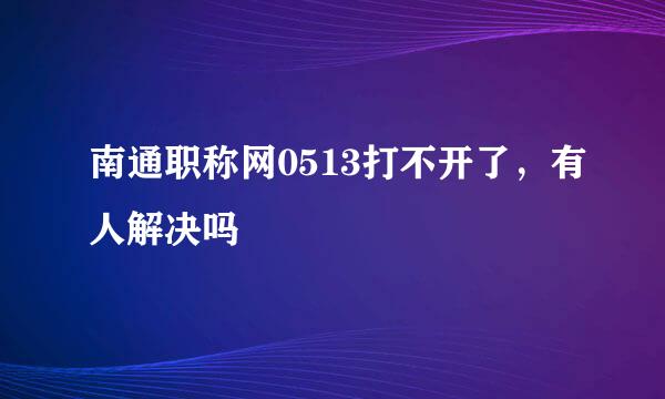 南通职称网0513打不开了，有人解决吗