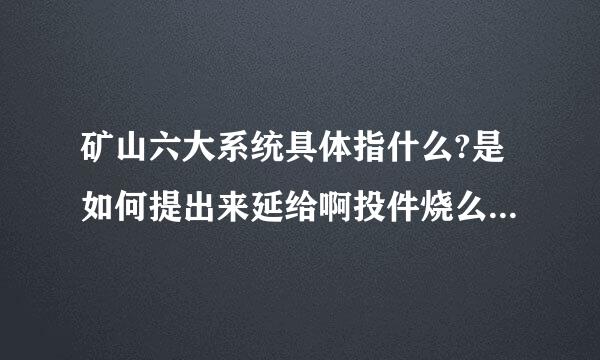 矿山六大系统具体指什么?是如何提出来延给啊投件烧么兰取司某的