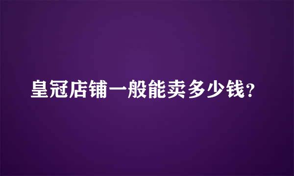 皇冠店铺一般能卖多少钱？