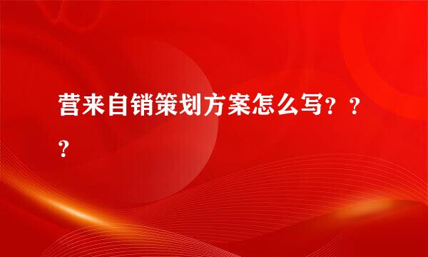 营来自销策划方案怎么写？？？