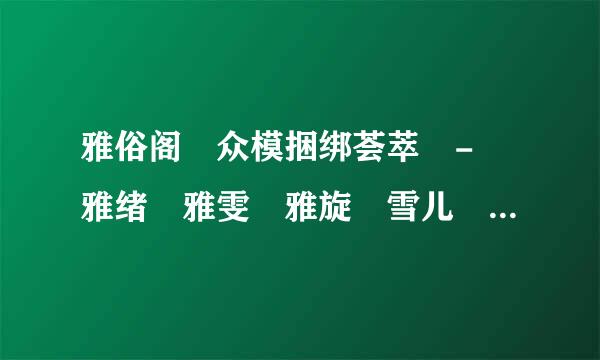 雅俗阁 众模捆绑荟萃 - 雅绪 雅雯 雅旋 雪儿 雅思 雅宁种子下载地址有么？好东西大家分享