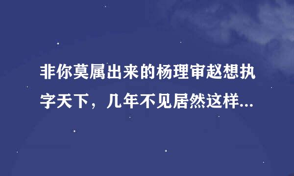 非你莫属出来的杨理审赵想执字天下，几年不见居然这样了，太可怕了