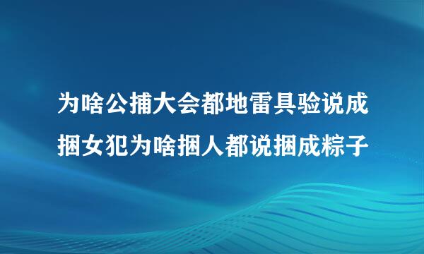 为啥公捕大会都地雷具验说成捆女犯为啥捆人都说捆成粽子