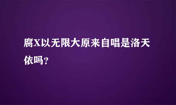 腐X以无限大原来自唱是洛天依吗？