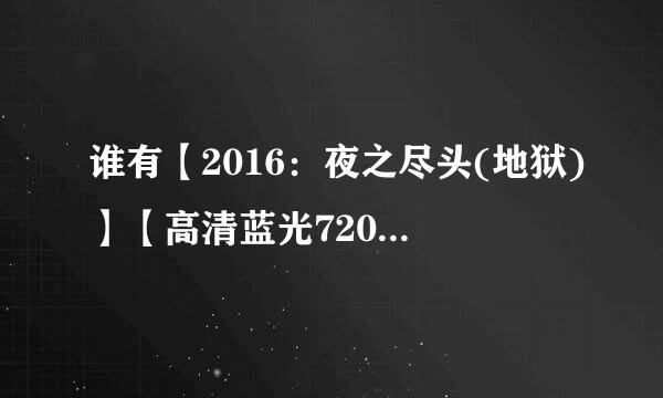 谁有【2016：夜之尽头(地狱)】【高清蓝光720P版BD】[电影大全种子下载，谢谢