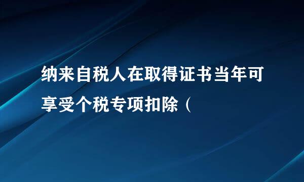 纳来自税人在取得证书当年可享受个税专项扣除（