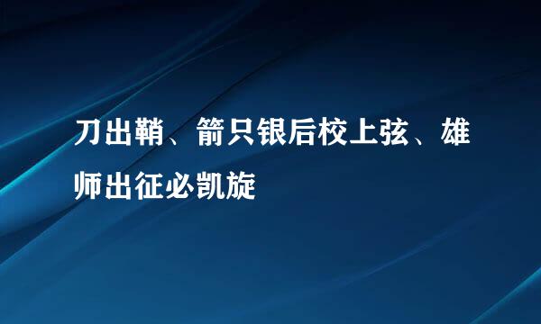 刀出鞘、箭只银后校上弦、雄师出征必凯旋