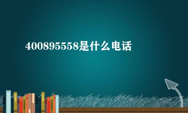 400895558是什么电话