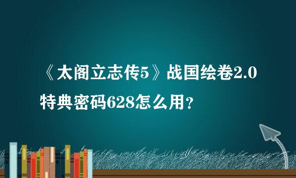 《太阁立志传5》战国绘卷2.0特典密码628怎么用？