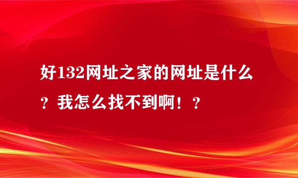 好132网址之家的网址是什么？我怎么找不到啊！？