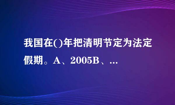 我国在()年把清明节定为法定假期。A、2005B、2008C、2009D、2010