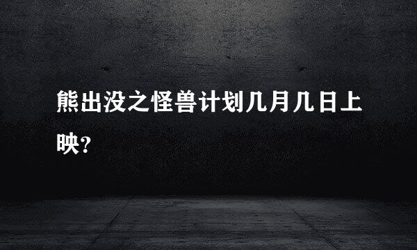 熊出没之怪兽计划几月几日上映？