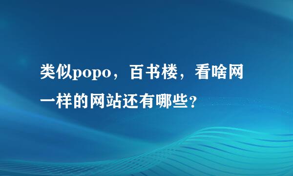 类似popo，百书楼，看啥网一样的网站还有哪些？