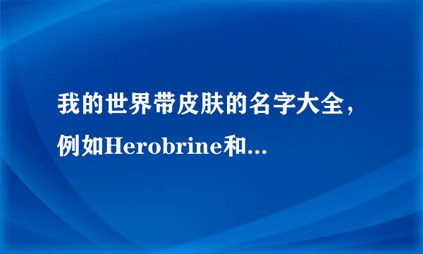 我的世界带皮肤的名字大全，例如Herobrine和Notch。要多一点哦