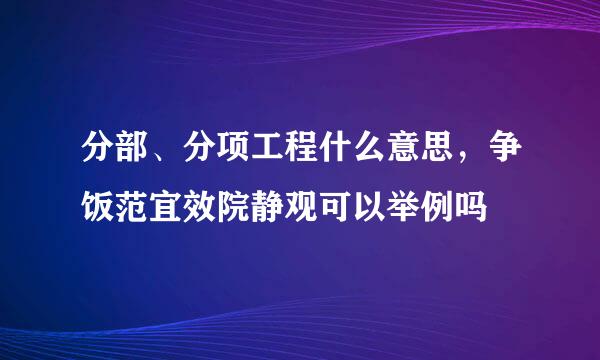 分部、分项工程什么意思，争饭范宜效院静观可以举例吗