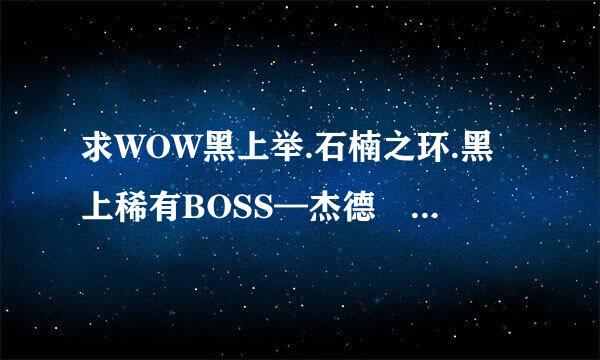 求WOW黑上举.石楠之环.黑上稀有BOSS—杰德 的宏和使用方法.