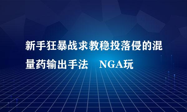 新手狂暴战求教稳投落侵的混量药输出手法 NGA玩