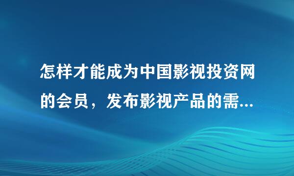 怎样才能成为中国影视投资网的会员，发布影视产品的需求信息呢?