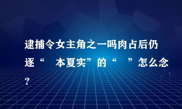 逮捕令女主角之一吗肉占后仍逐“辻本夏实”的“辻”怎么念？