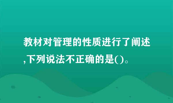 教材对管理的性质进行了阐述,下列说法不正确的是()。