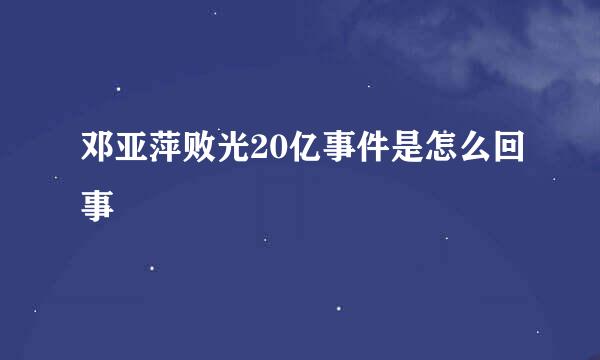 邓亚萍败光20亿事件是怎么回事