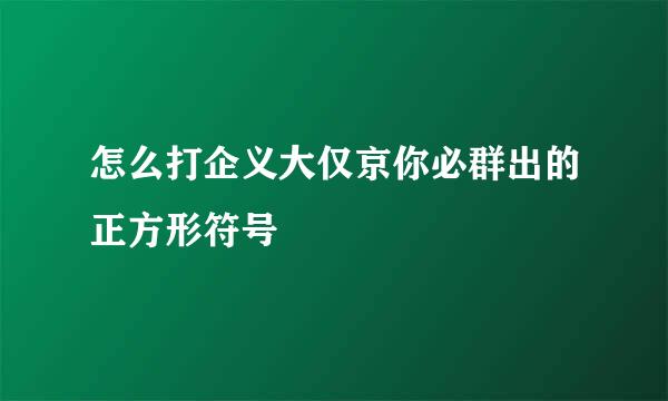 怎么打企义大仅京你必群出的正方形符号