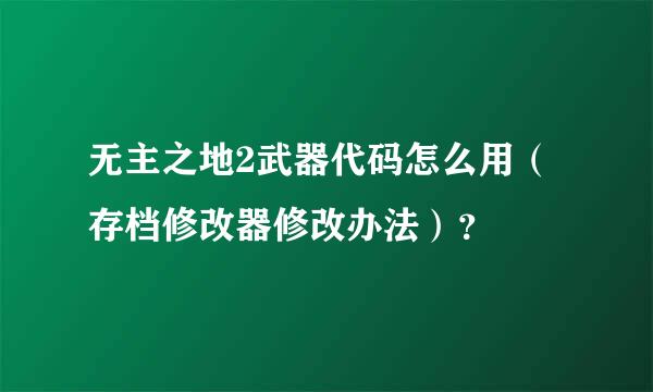 无主之地2武器代码怎么用（存档修改器修改办法）？