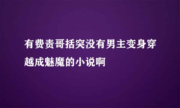 有费责哥括突没有男主变身穿越成魅魔的小说啊