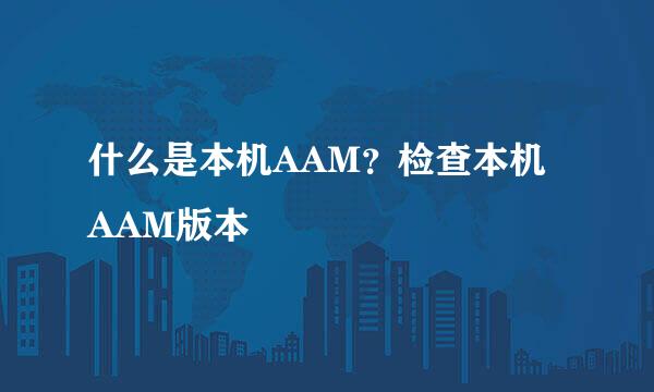 什么是本机AAM？检查本机AAM版本