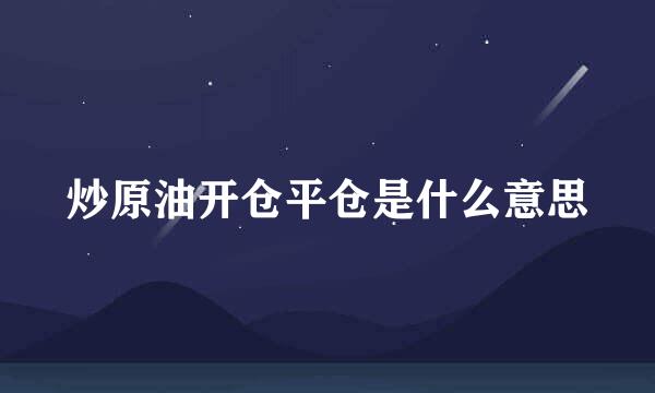 炒原油开仓平仓是什么意思