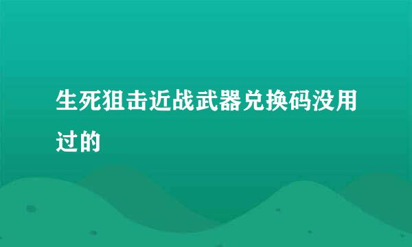 生死狙击近战武器兑换码没用过的