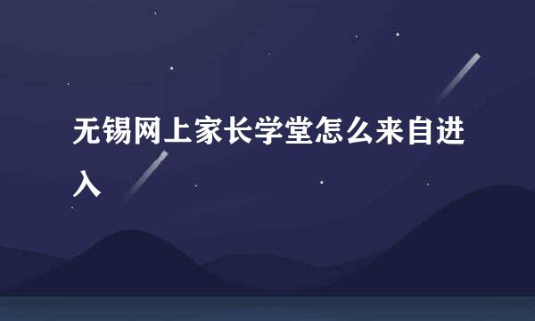 无锡网上家长学堂怎么来自进入