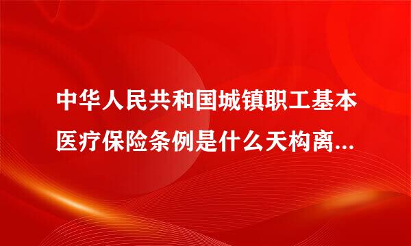 中华人民共和国城镇职工基本医疗保险条例是什么天构离调积还因时间实施的