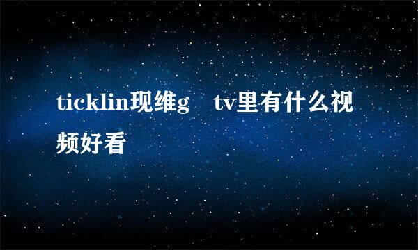 ticklin现维g tv里有什么视频好看